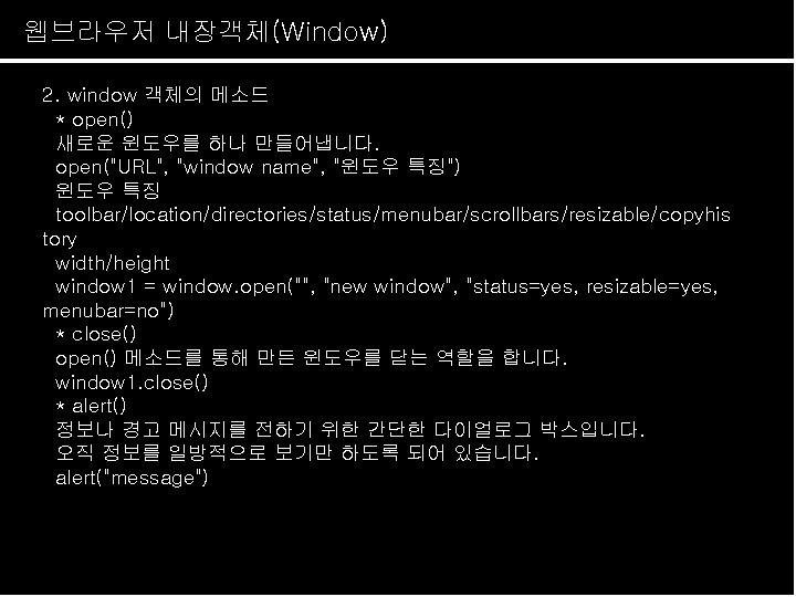 웹브라우저 내장객체(Window) 2. window 객체의 메소드 * open() 새로운 윈도우를 하나 만들어냅니다. open("URL", "window