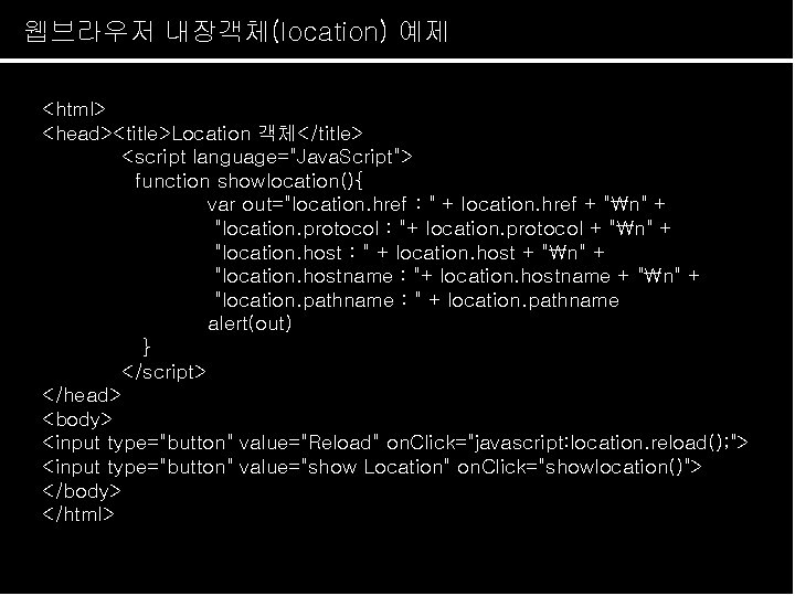 웹브라우저 내장객체(location) 예제 <html> <head><title>Location 객체</title> <script language="Java. Script"> function showlocation(){ var out="location. href