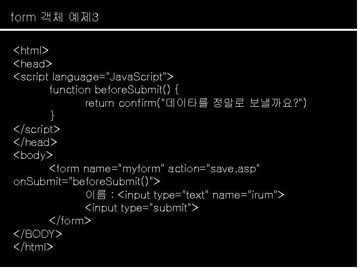 form 객체 예제 3 <html> <head> <script language="Java. Script"> function before. Submit() { return