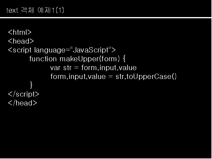 text 객체 예제 1(1) <html> <head> <script language="Java. Script"> function make. Upper(form) { var