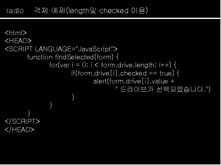 radio 객체 예제(length및 checked 이용) <html> <HEAD> <SCRIPT LANGUAGE="Java. Script"> function find. Selected(form) {