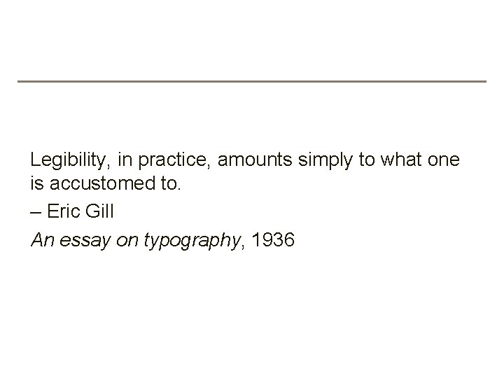 Legibility, in practice, amounts simply to what one is accustomed to. – Eric Gill