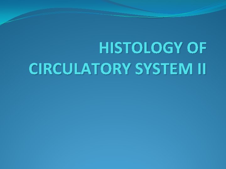 HISTOLOGY OF CIRCULATORY SYSTEM II HISTOLOGY OF CIRCULATORY SYSTEM II