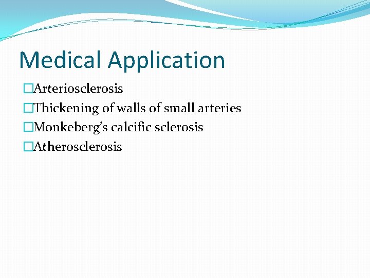 Medical Application �Arteriosclerosis �Thickening of walls of small arteries �Monkeberg’s calcific sclerosis �Atherosclerosis Medical Application �Arteriosclerosis �Thickening of walls of small arteries �Monkeberg’s calcific sclerosis �Atherosclerosis