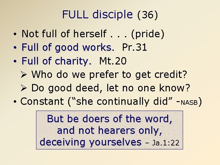 FULL disciple (36) Not full of herself. . . (pride) Full of good works.