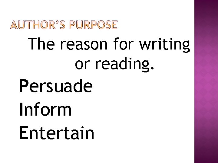 The reason for writing or reading. Persuade Inform Entertain 