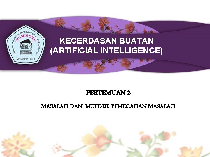 KECERDASAN BUATAN (ARTIFICIAL INTELLIGENCE) PERTEMUAN 2 MASALAH DAN METODE PEMECAHAN MASALAH 