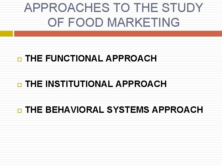 APPROACHES TO THE STUDY OF FOOD MARKETING THE FUNCTIONAL APPROACH THE INSTITUTIONAL APPROACH THE