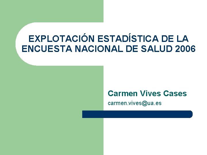 EXPLOTACIÓN ESTADÍSTICA DE LA ENCUESTA NACIONAL DE SALUD 2006 Carmen Vives Cases carmen. vives@ua.