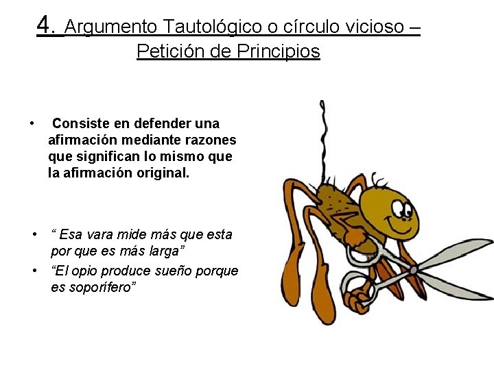 4. Argumento Tautológico o círculo vicioso – Petición de Principios • Consiste en defender