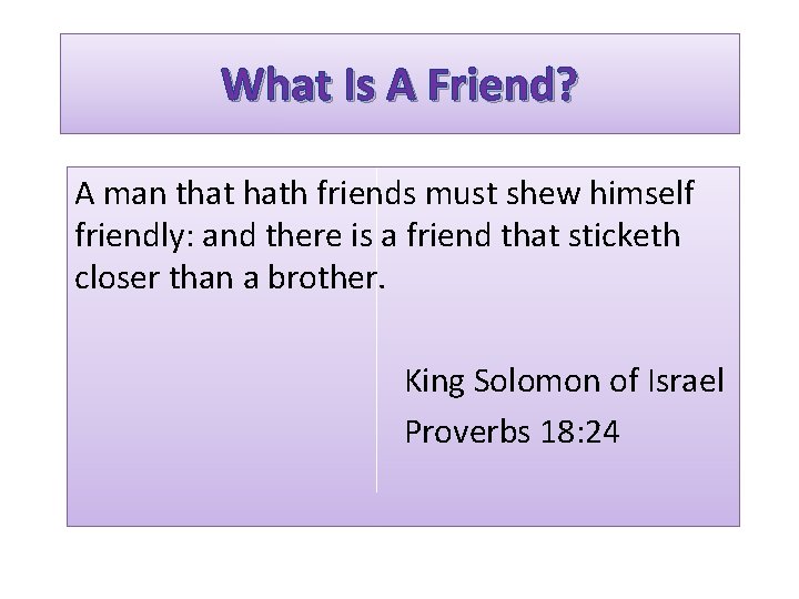 What Is A Friend? A man that hath friends must shew himself friendly: and