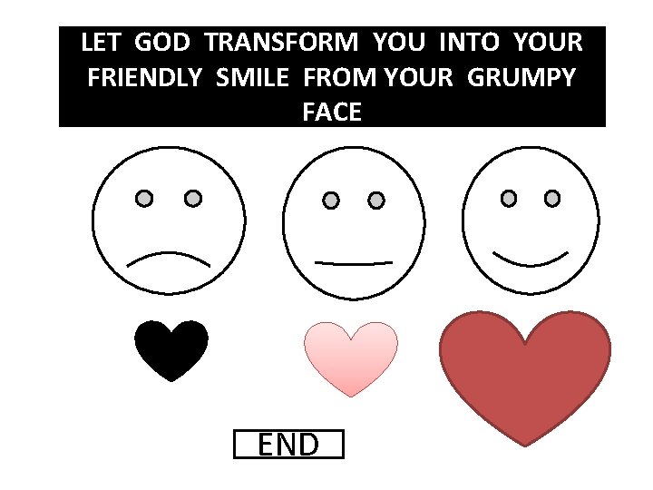 LET GOD TRANSFORM YOU INTO YOUR FRIENDLY SMILE FROM YOUR GRUMPY FACE END 