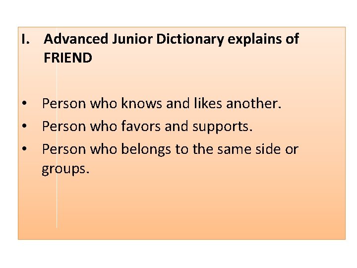 I. Advanced Junior Dictionary explains of FRIEND • Person who knows and likes another.