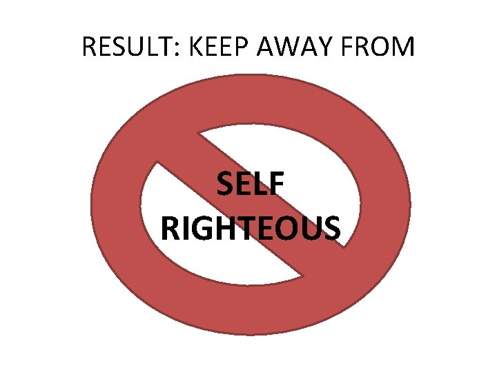 RESULT: KEEP AWAY FROM SELF RIGHTEOUS 