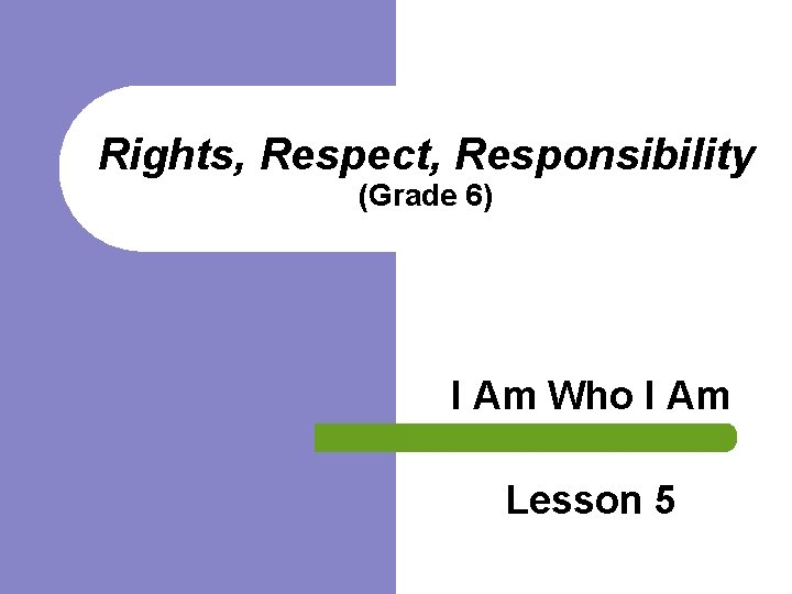 Rights, Respect, Responsibility (Grade 6) I Am Who I Am Lesson 5 