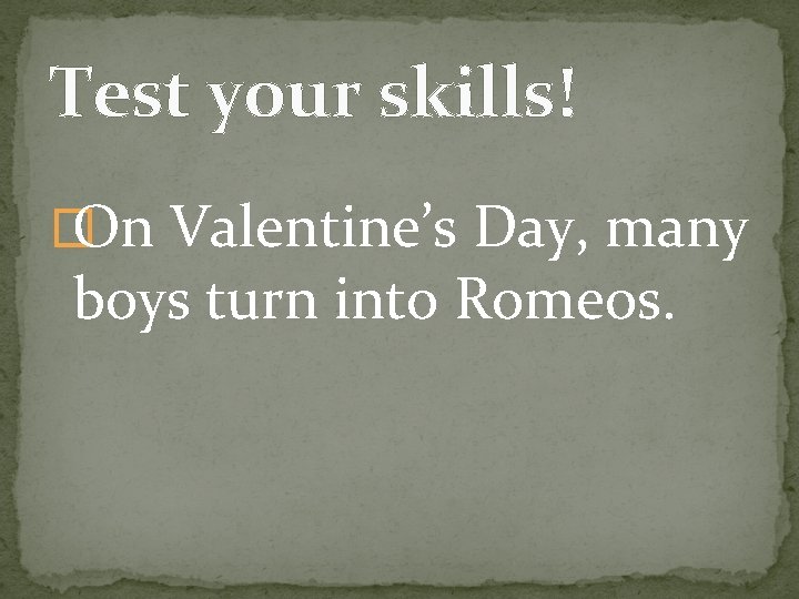 Test your skills! � On Valentine’s Day, many boys turn into Romeos. 