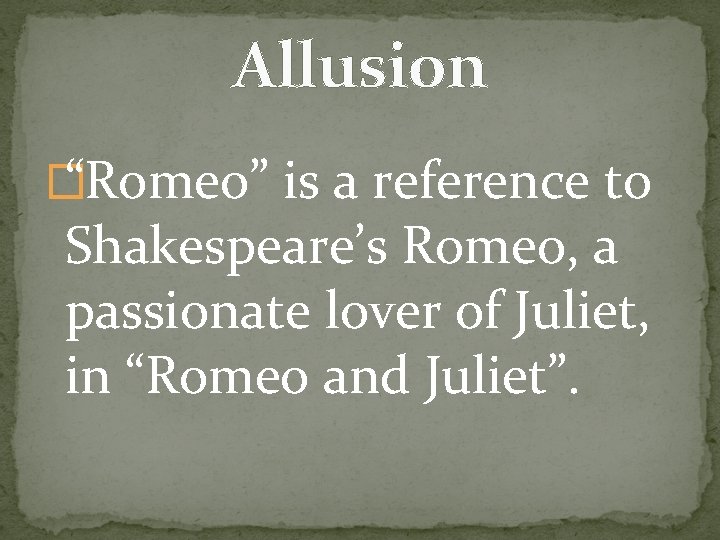 Allusion � “Romeo” is a reference to Shakespeare’s Romeo, a passionate lover of Juliet,