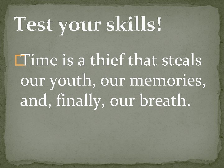 Test your skills! � Time is a thief that steals our youth, our memories,