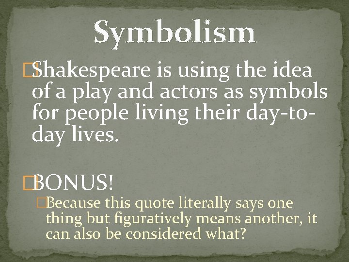 Symbolism �Shakespeare is using the idea of a play and actors as symbols for