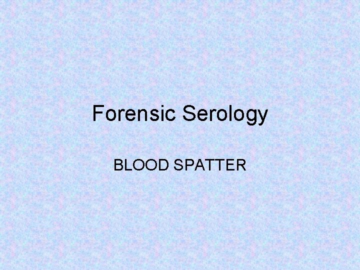 Forensic Serology BLOOD SPATTER 