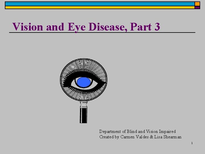 Vision and Eye Disease, Part 3 Department of Blind and Vision Impaired Created by Vision and Eye Disease, Part 3 Department of Blind and Vision Impaired Created by