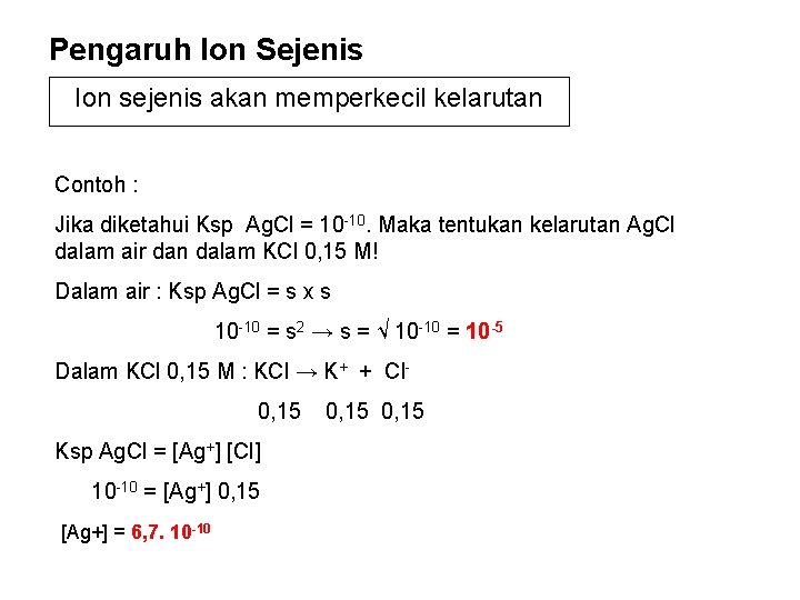 Pengaruh Ion Sejenis Ion sejenis akan memperkecil kelarutan Contoh : Jika diketahui Ksp Ag.