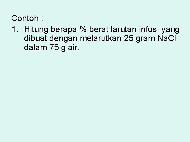 Contoh : 1. Hitung berapa % berat larutan infus yang dibuat dengan melarutkan 25