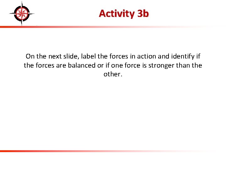 Activity 3 b On the next slide, label the forces in action and identify