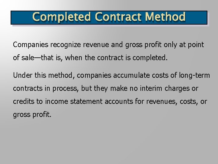 Completed Contract Method Companies recognize revenue and gross profit only at point of sale—that