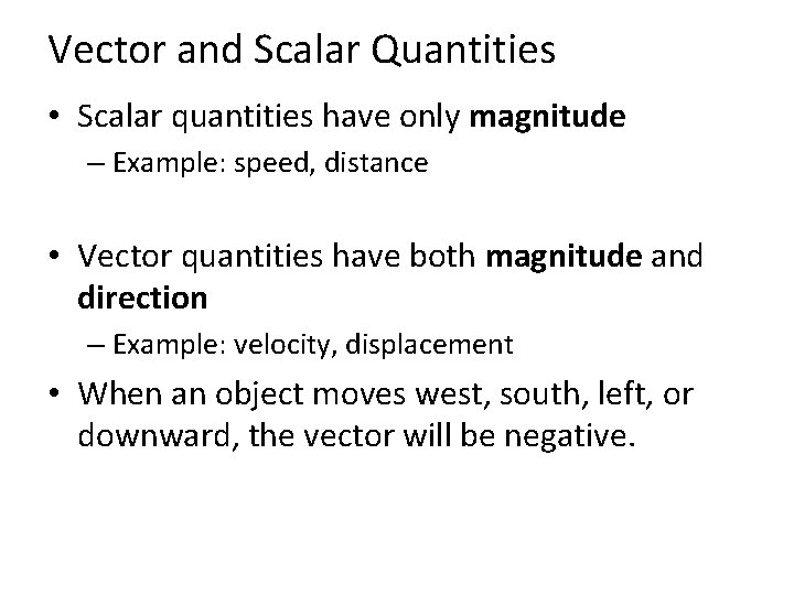 Vector and Scalar Quantities • Scalar quantities have only magnitude – Example: speed, distance