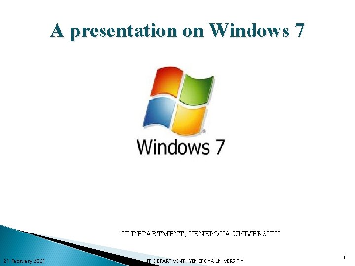 A presentation on Windows 7 IT DEPARTMENT, YENEPOYA UNIVERSITY 21 February 2021 IT DEPARTMENT,