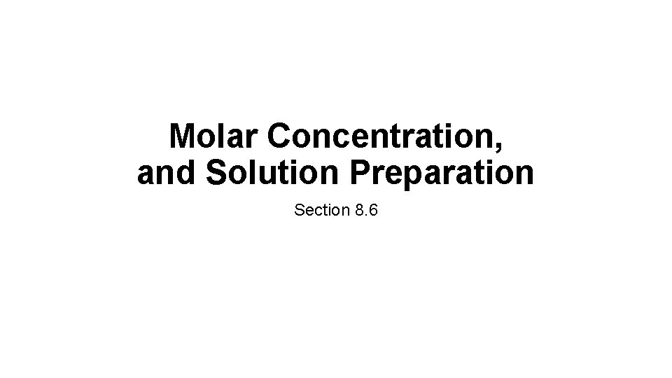 Molar Concentration, and Solution Preparation Section 8. 6 