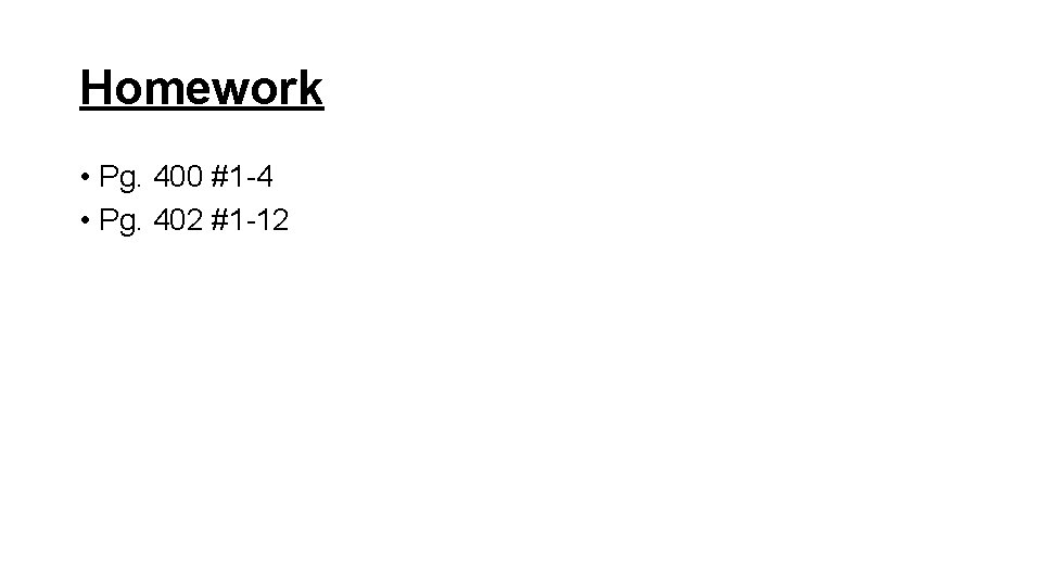 Homework • Pg. 400 #1 -4 • Pg. 402 #1 -12 