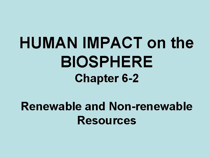 HUMAN IMPACT on the BIOSPHERE Chapter 6 -2 Renewable and Non-renewable Resources 