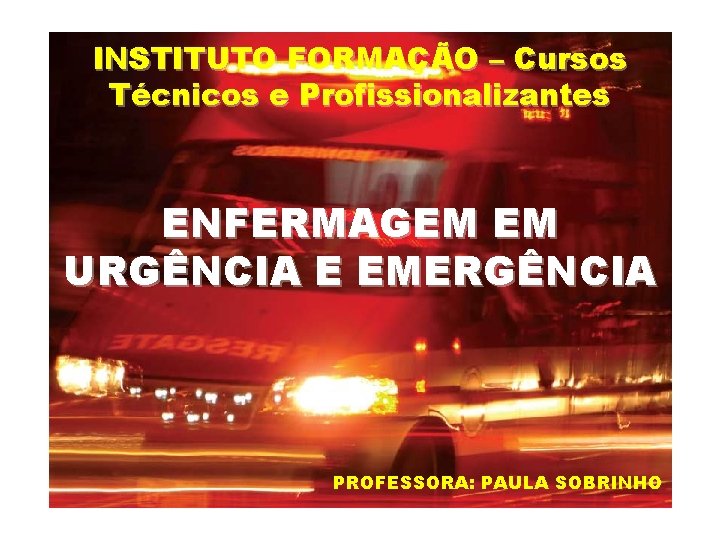 INSTITUTO FORMAÇÃO – Cursos Técnicos e Profissionalizantes ENFERMAGEM EM URGÊNCIA E EMERGÊNCIA PROFESSORA: PAULA