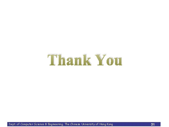 Thank You Dept. of Computer Science & Engineering, The Chinese University of Hong Kong Thank You Dept. of Computer Science & Engineering, The Chinese University of Hong Kong
