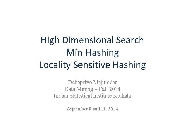 High Dimensional Search Min-Hashing Locality Sensitive Hashing Debapriyo Majumdar Data Mining – Fall 2014