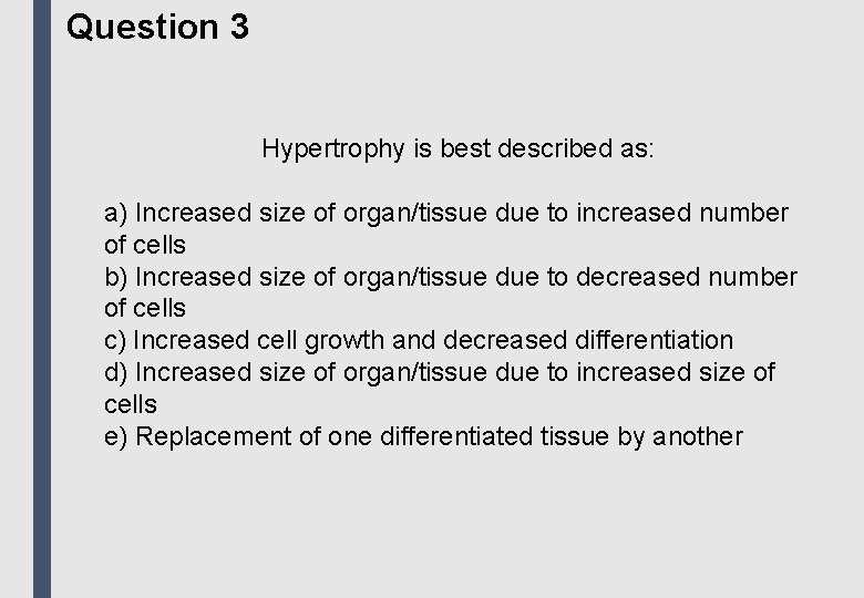 Question 3 Hypertrophy is best described as: a) Increased size of organ/tissue due to