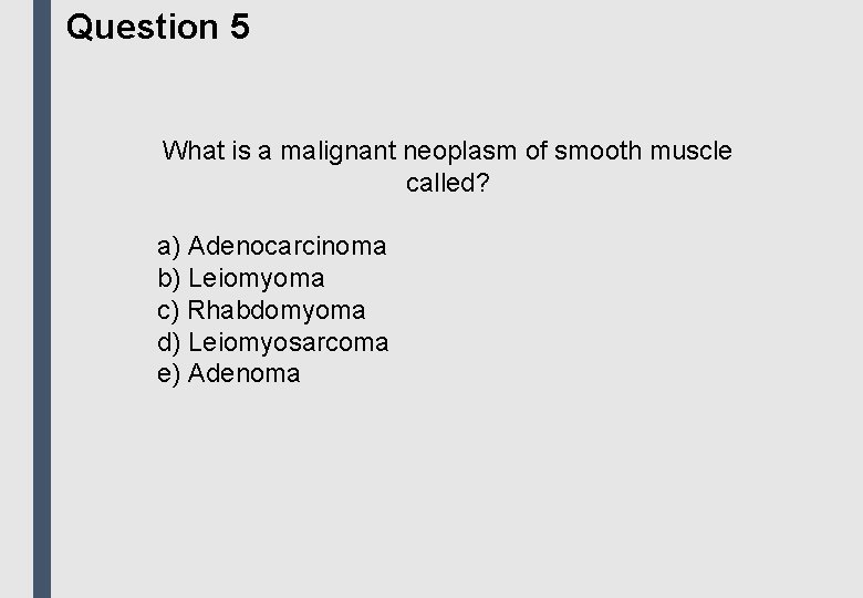 Question 5 What is a malignant neoplasm of smooth muscle called? a) Adenocarcinoma b)