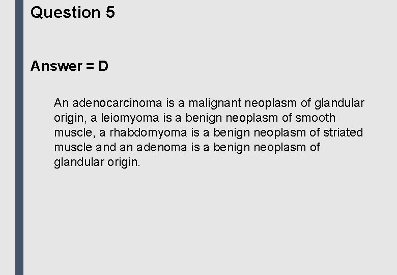 Question 5 Answer = D An adenocarcinoma is a malignant neoplasm of glandular origin,