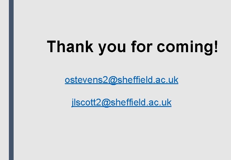 Thank you for coming! ostevens 2@sheffield. ac. uk jlscott 2@sheffield. ac. uk 