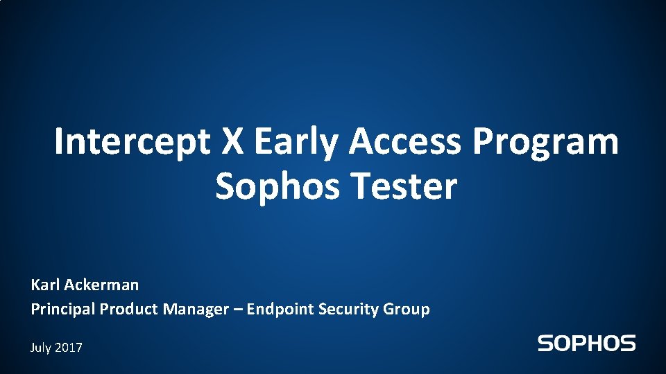 Intercept X Early Access Program Sophos Tester Karl Ackerman Principal Product Manager – Endpoint