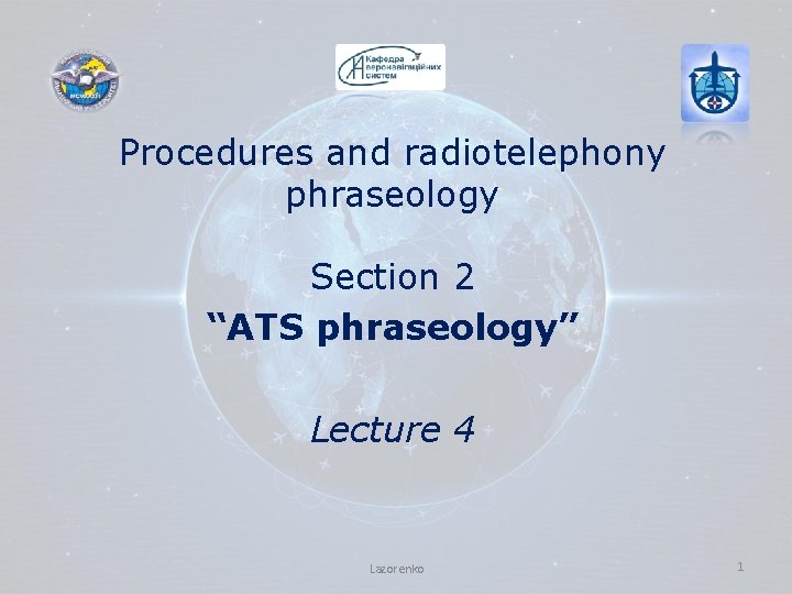 Procedures and radiotelephony phraseology Section 2 “ATS phraseology” Lecture 4 Lazorenko 1 