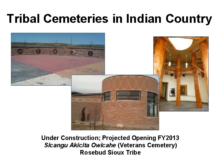 Tribal Cemeteries in Indian Country Under Construction; Projected Opening FY 2013 Sicangu Akicita Owicahe Tribal Cemeteries in Indian Country Under Construction; Projected Opening FY 2013 Sicangu Akicita Owicahe
