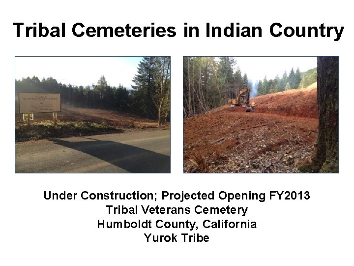 Tribal Cemeteries in Indian Country Under Construction; Projected Opening FY 2013 Tribal Veterans Cemetery Tribal Cemeteries in Indian Country Under Construction; Projected Opening FY 2013 Tribal Veterans Cemetery