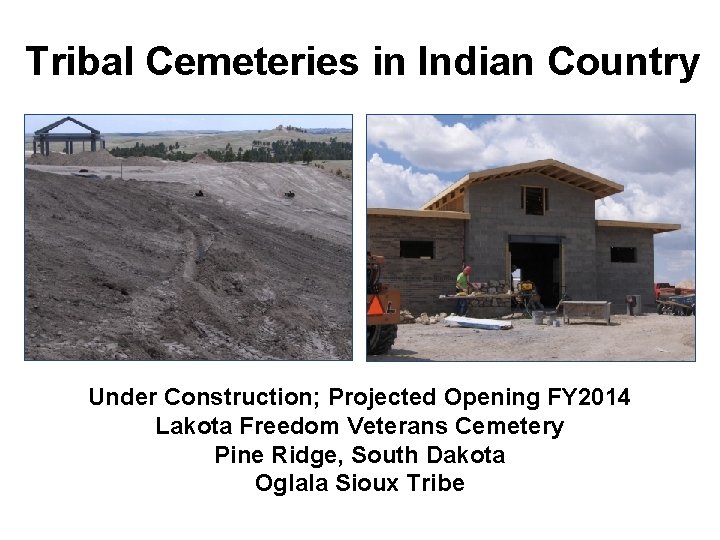 Tribal Cemeteries in Indian Country Under Construction; Projected Opening FY 2014 Lakota Freedom Veterans Tribal Cemeteries in Indian Country Under Construction; Projected Opening FY 2014 Lakota Freedom Veterans
