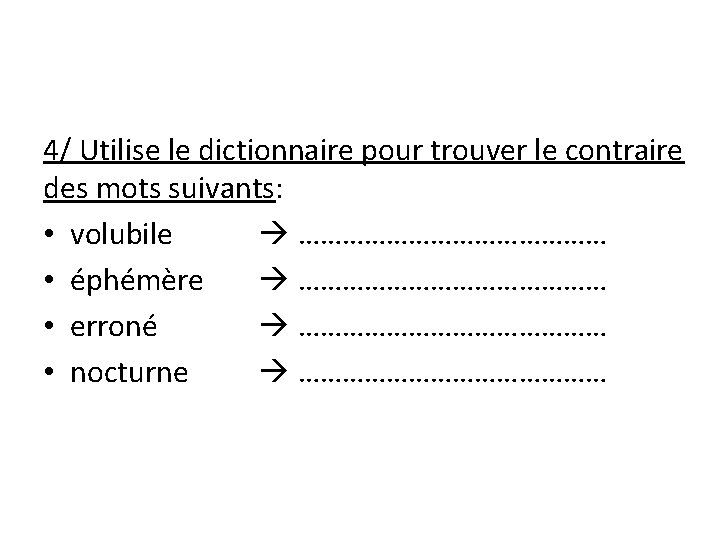 4/ Utilise le dictionnaire pour trouver le contraire des mots suivants: • volubile …………………