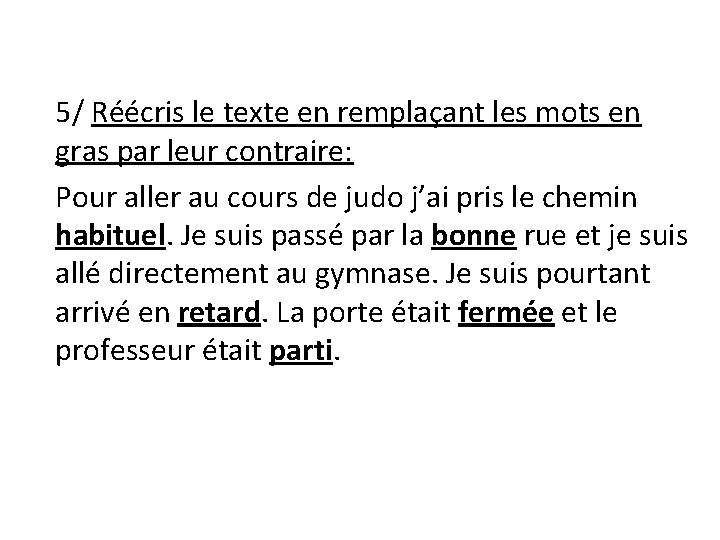 5/ Réécris le texte en remplaçant les mots en gras par leur contraire: Pour