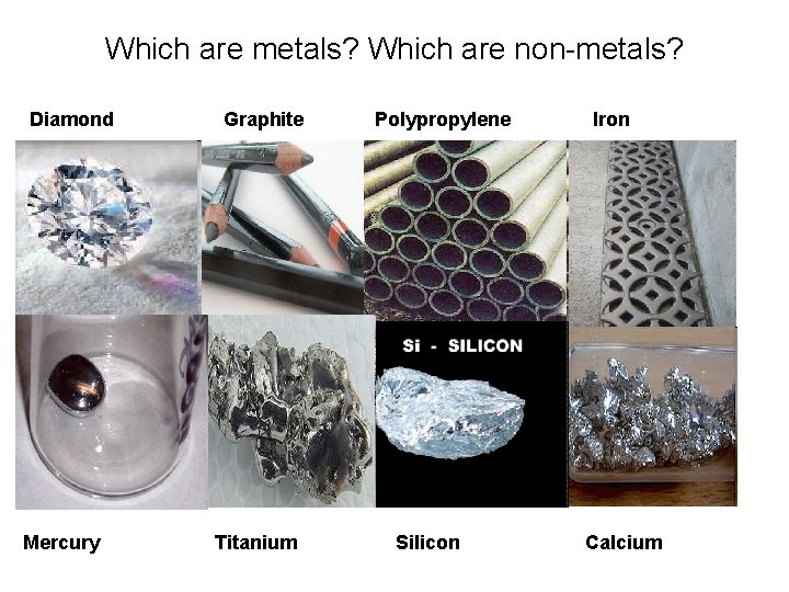 Which are metals? Which are non-metals? Diamond Mercury Graphite Titanium Polypropylene Silicon Iron Calcium