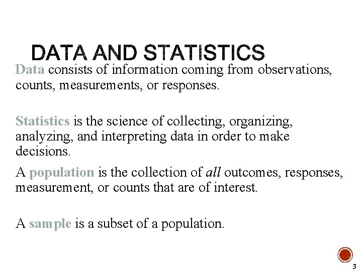 Data consists of information coming from observations, counts, measurements, or responses. Statistics is the